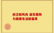 创卫新风尚 益生菌助力健康生活新篇章