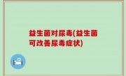 益生菌对尿毒(益生菌可改善尿毒症状)