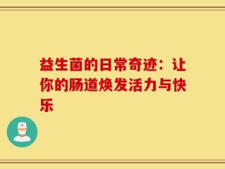 益生菌的日常奇迹：让你的肠道焕发活力与快乐