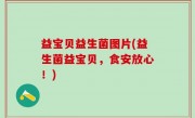 益宝贝益生菌图片(益生菌益宝贝，食安放心！)