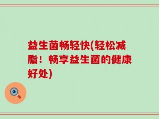 益生菌畅轻快(轻松减脂！畅享益生菌的健康好处)