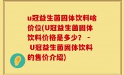 u冠益生菌固体饮料啥价位(U冠益生菌固体饮料价格是多少？ - U冠益生菌固体饮料的售价介绍)