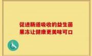 促进肠道吸收的益生菌果冻让健康更美味可口