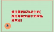 益生菌西瓜饮品牛奶(西瓜味益生菌牛奶饮品受欢迎)