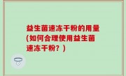 益生菌速冻干粉的用量(如何合理使用益生菌速冻干粉？)