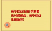 美孕佳益生菌(孕期要选对保健品，美孕佳益生菌推荐)
