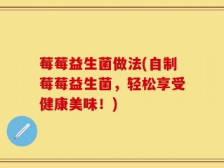 莓莓益生菌做法(自制莓莓益生菌，轻松享受健康美味！)