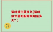 猫咪益生菌多久(猫咪益生菌的服用周期是多久？)