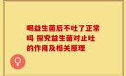 喝益生菌后不吐了正常吗 探究益生菌对止吐的作用及相关原理