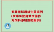 罗非拌料喂益生菌实例(罗非鱼使用益生菌作为饲料添加剂的案例)