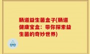 肠道益生菌盒子(肠道健康宝盒：带你探索益生菌的奇妙世界)