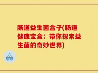 肠道益生菌盒子(肠道健康宝盒：带你探索益生菌的奇妙世界)