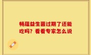畅蕴益生菌过期了还能吃吗？看看专家怎么说