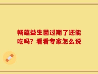 畅蕴益生菌过期了还能吃吗？看看专家怎么说