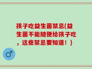 孩子吃益生菌禁忌(益生菌不能随便给孩子吃，这些禁忌要知道！)