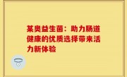 某奥益生菌：助力肠道健康的优质选择带来活力新体验