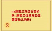na新西兰双益生菌奶粉_新西兰优质双益生菌婴幼儿奶粉)