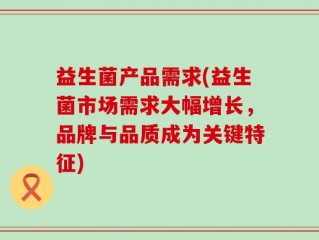 益生菌产品需求(益生菌市场需求大幅增长，品牌与品质成为关键特征)