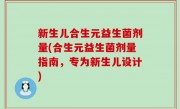 新生儿合生元益生菌剂量(合生元益生菌剂量指南，专为新生儿设计)