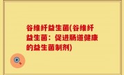 谷维纤益生菌(谷维纤益生菌：促进肠道健康的益生菌制剂)