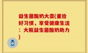 益生菌酸奶大壶(重拾好习惯，享受健康生活：大瓶益生菌酸奶助力)