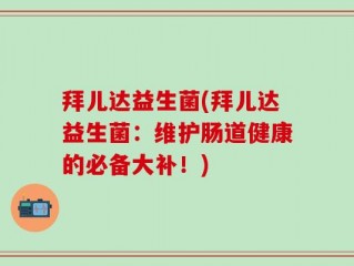 拜儿达益生菌(拜儿达益生菌：维护肠道健康的必备大补！)