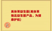 美体莱益生菌(美体莱推出益生菌产品，为健康护航)