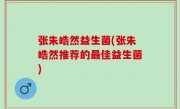 张朱皓然益生菌(张朱皓然推荐的最佳益生菌)
