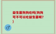 益生菌狗狗吃吗(狗狗可不可以吃益生菌呢？)