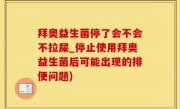 拜奥益生菌停了会不会不拉屎_停止使用拜奥益生菌后可能出现的排便问题)