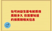 怡可纳益生菌电解质保质期多久 你需要知道的保质期相关信息