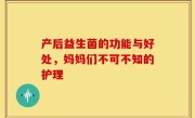 产后益生菌的功能与好处，妈妈们不可不知的护理