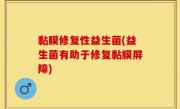 黏膜修复性益生菌(益生菌有助于修复黏膜屏障)