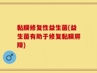 黏膜修复性益生菌(益生菌有助于修复黏膜屏障)