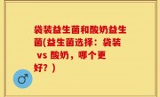 袋装益生菌和酸奶益生菌(益生菌选择：袋装 vs 酸奶，哪个更好？)
