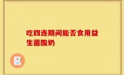 吃四连期间能否食用益生菌酸奶