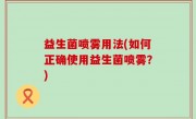 益生菌喷雾用法(如何正确使用益生菌喷雾？)