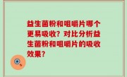 益生菌粉和咀嚼片哪个更易吸收？对比分析益生菌粉和咀嚼片的吸收效果？