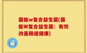 菌能w复合益生菌(菌能W复合益生菌：有效改善肠道健康)
