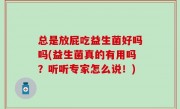 总是放屁吃益生菌好吗吗(益生菌真的有用吗？听听专家怎么说！)