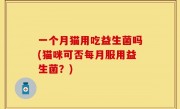 一个月猫用吃益生菌吗(猫咪可否每月服用益生菌？)