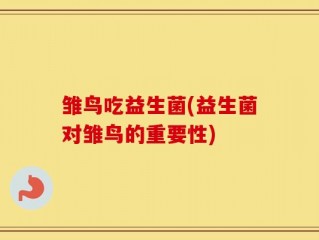 雏鸟吃益生菌(益生菌对雏鸟的重要性)