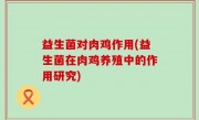 益生菌对肉鸡作用(益生菌在肉鸡养殖中的作用研究)