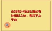 白鸽青汁和益生菌的奇妙相似之处，竟然不止于此