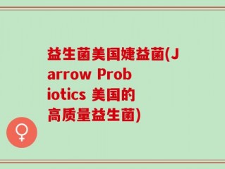 益生菌美国婕益菌(Jarrow Probiotics 美国的高质量益生菌)