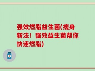强效燃脂益生菌(瘦身新法！强效益生菌帮你快速燃脂)