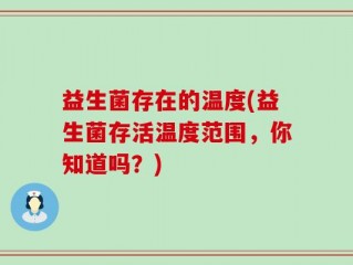 益生菌存在的温度(益生菌存活温度范围，你知道吗？)