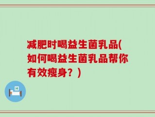 减肥时喝益生菌乳品(如何喝益生菌乳品帮你有效瘦身？)