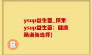 ysup益生菌_探索ysup益生菌：健康肠道新选择)