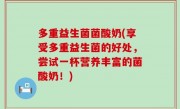 多重益生菌菌酸奶(享受多重益生菌的好处，尝试一杯营养丰富的菌酸奶！)